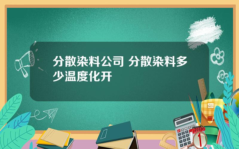 分散染料公司 分散染料多少温度化开